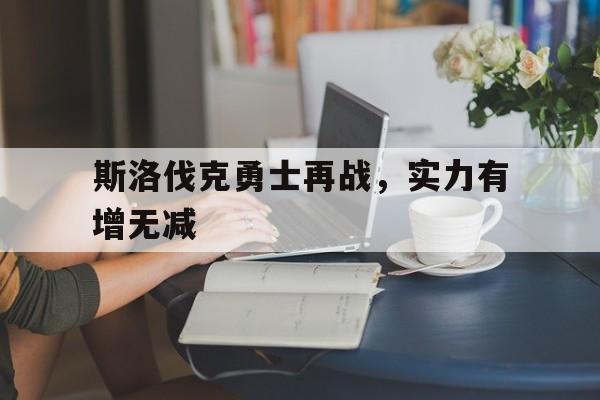 关于斯洛伐克勇士再战，实力有增无减的信息
