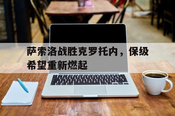 包含萨索洛战胜克罗托内，保级希望重新燃起的词条