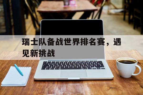 瑞士队备战世界排名赛，遇见新挑战