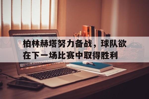 柏林赫塔努力备战，球队欲在下一场比赛中取得胜利的简单介绍