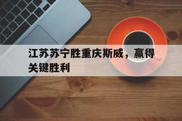 江苏苏宁胜重庆斯威，赢得关键胜利的简单介绍