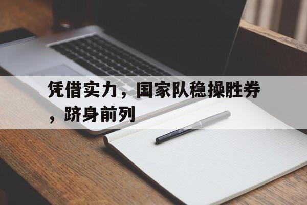 凭借实力，国家队稳操胜券，跻身前列的简单介绍