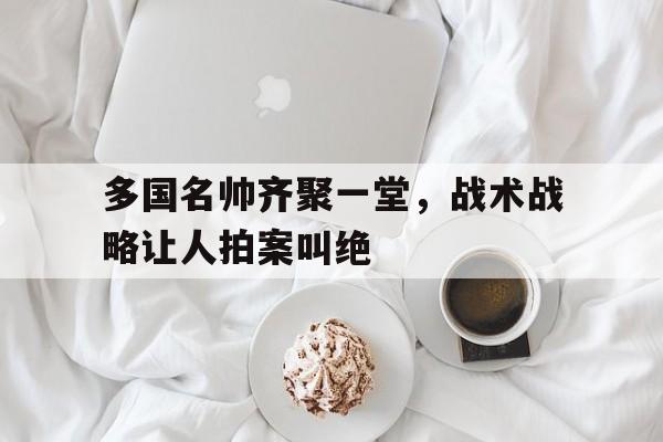 多国名帅齐聚一堂，战术战略让人拍案叫绝的简单介绍