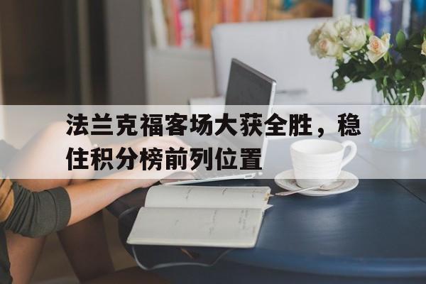 关于法兰克福客场大获全胜，稳住积分榜前列位置的信息