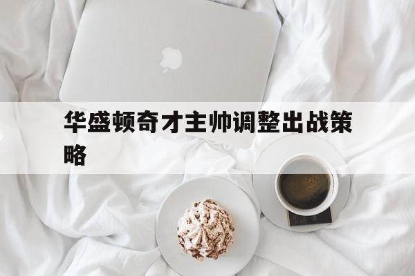 包含华盛顿奇才主帅调整出战策略的词条