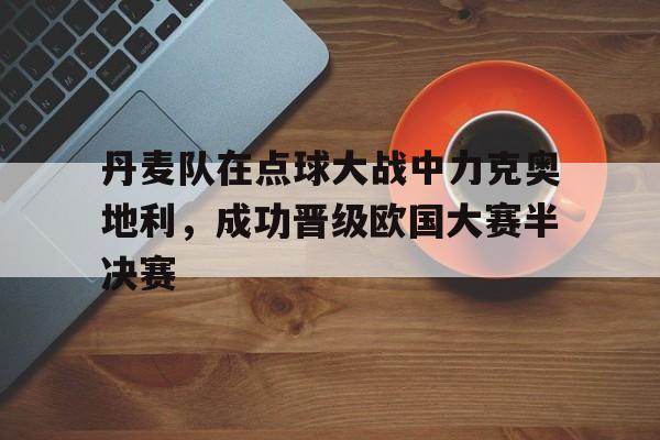 关于丹麦队在点球大战中力克奥地利，成功晋级欧国大赛半决赛的信息