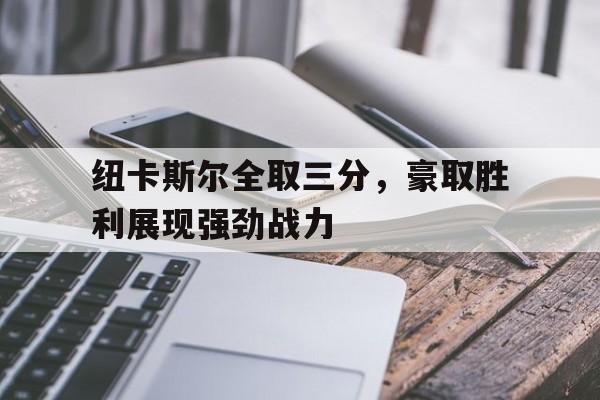 包含纽卡斯尔全取三分，豪取胜利展现强劲战力的词条