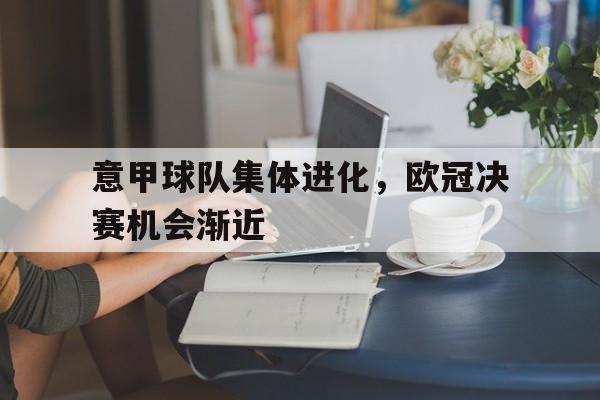 意甲球队集体进化，欧冠决赛机会渐近的简单介绍