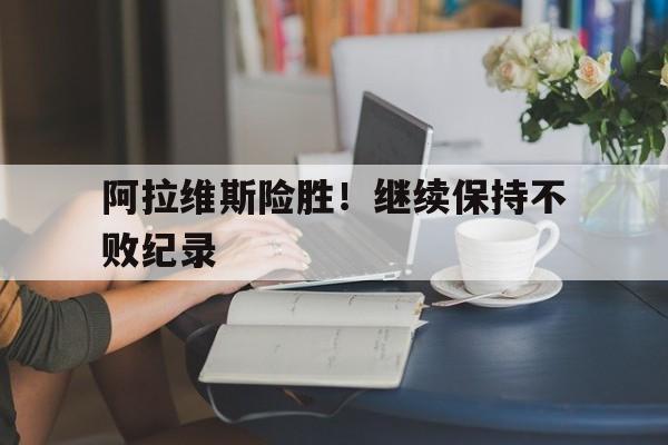 阿拉维斯险胜！继续保持不败纪录的简单介绍