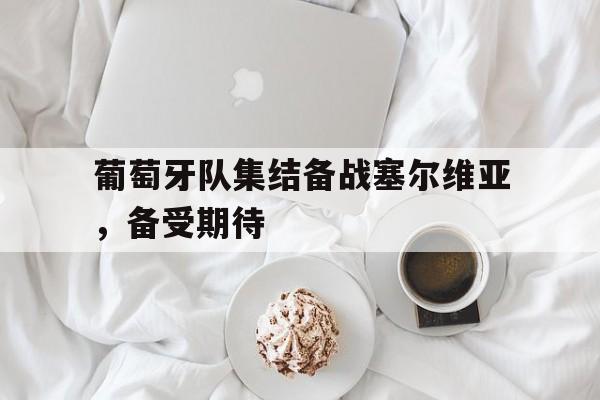 葡萄牙队集结备战塞尔维亚，备受期待