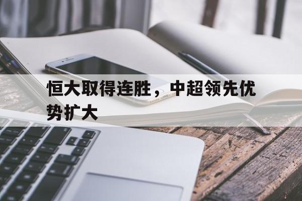 包含恒大取得连胜，中超领先优势扩大的词条