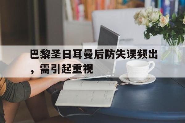 关于巴黎圣日耳曼后防失误频出，需引起重视的信息