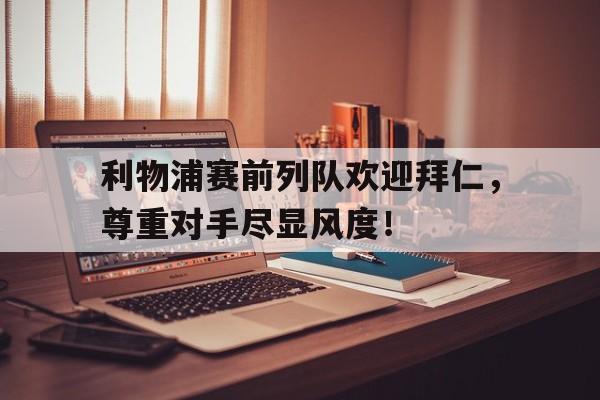 利物浦赛前列队欢迎拜仁，尊重对手尽显风度！