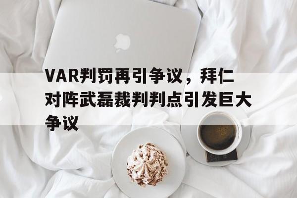 VAR判罚再引争议，拜仁对阵武磊裁判判点引发巨大争议