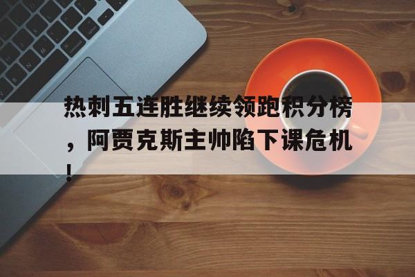 热刺五连胜继续领跑积分榜，阿贾克斯主帅陷下课危机！